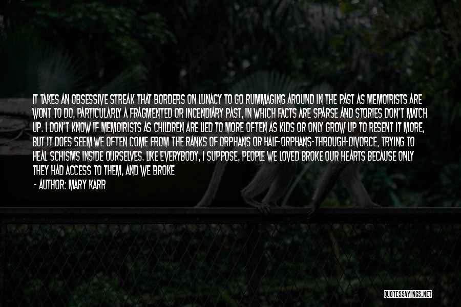 Mary Karr Quotes: It Takes An Obsessive Streak That Borders On Lunacy To Go Rummaging Around In The Past As Memoirists Are Wont