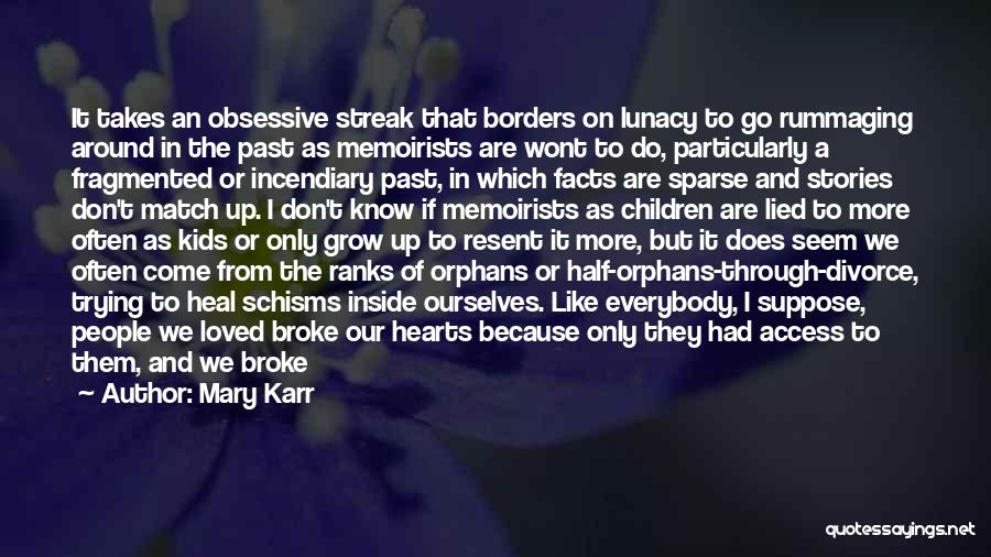 Mary Karr Quotes: It Takes An Obsessive Streak That Borders On Lunacy To Go Rummaging Around In The Past As Memoirists Are Wont