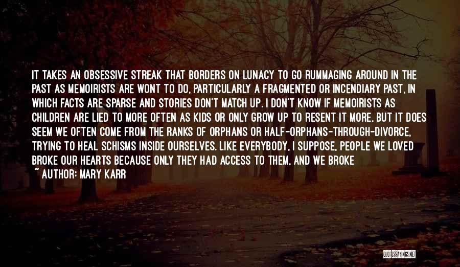 Mary Karr Quotes: It Takes An Obsessive Streak That Borders On Lunacy To Go Rummaging Around In The Past As Memoirists Are Wont