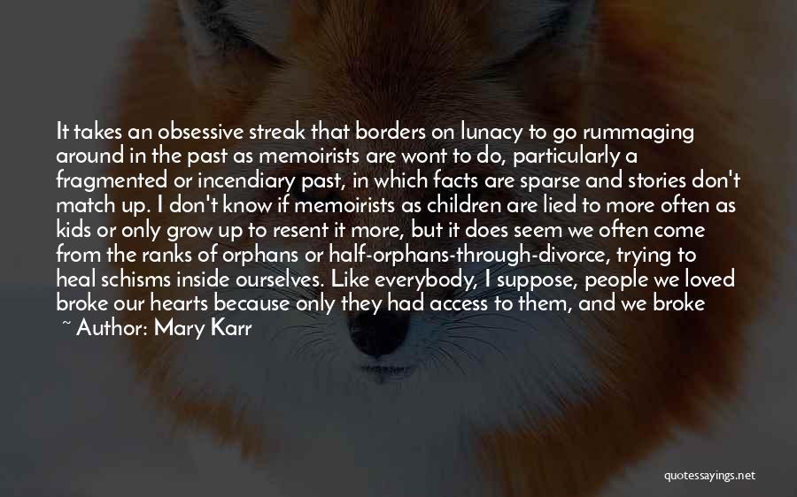 Mary Karr Quotes: It Takes An Obsessive Streak That Borders On Lunacy To Go Rummaging Around In The Past As Memoirists Are Wont