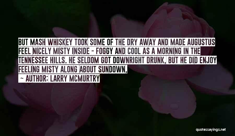 Larry McMurtry Quotes: But Mash Whiskey Took Some Of The Dry Away And Made Augustus Feel Nicely Misty Inside - Foggy And Cool