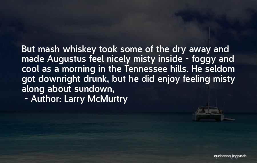 Larry McMurtry Quotes: But Mash Whiskey Took Some Of The Dry Away And Made Augustus Feel Nicely Misty Inside - Foggy And Cool