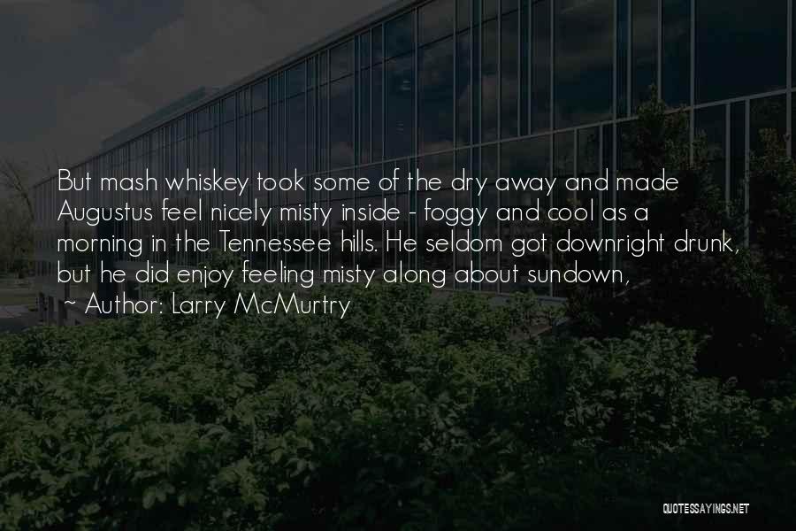 Larry McMurtry Quotes: But Mash Whiskey Took Some Of The Dry Away And Made Augustus Feel Nicely Misty Inside - Foggy And Cool