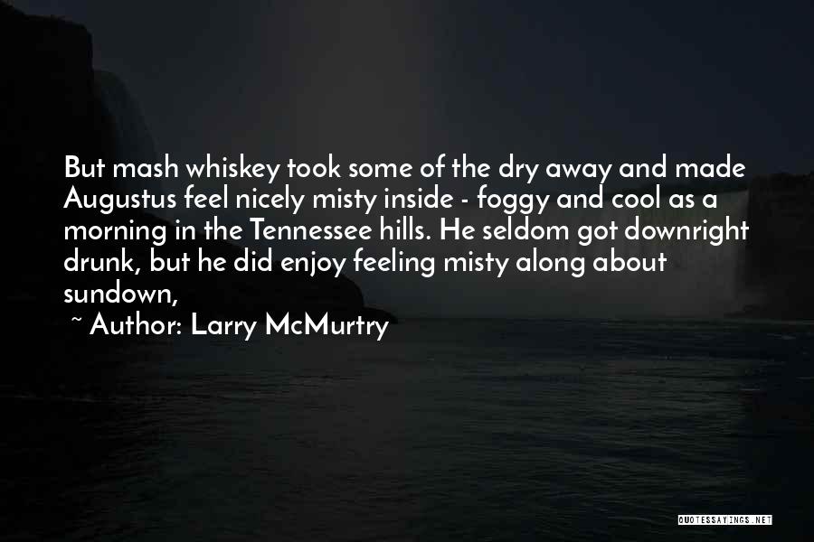 Larry McMurtry Quotes: But Mash Whiskey Took Some Of The Dry Away And Made Augustus Feel Nicely Misty Inside - Foggy And Cool