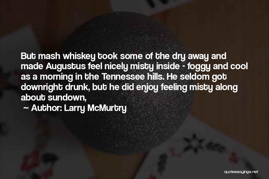 Larry McMurtry Quotes: But Mash Whiskey Took Some Of The Dry Away And Made Augustus Feel Nicely Misty Inside - Foggy And Cool