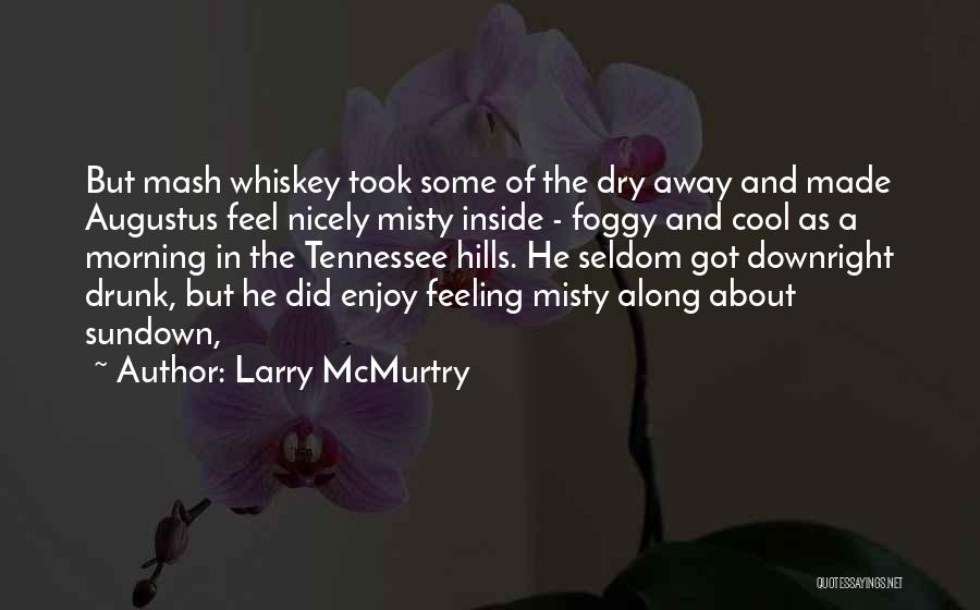 Larry McMurtry Quotes: But Mash Whiskey Took Some Of The Dry Away And Made Augustus Feel Nicely Misty Inside - Foggy And Cool