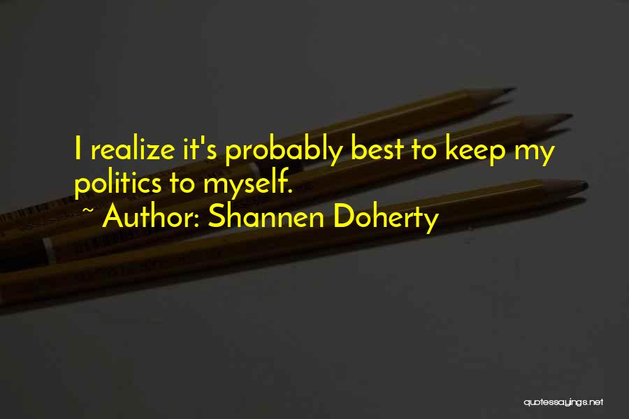 Shannen Doherty Quotes: I Realize It's Probably Best To Keep My Politics To Myself.