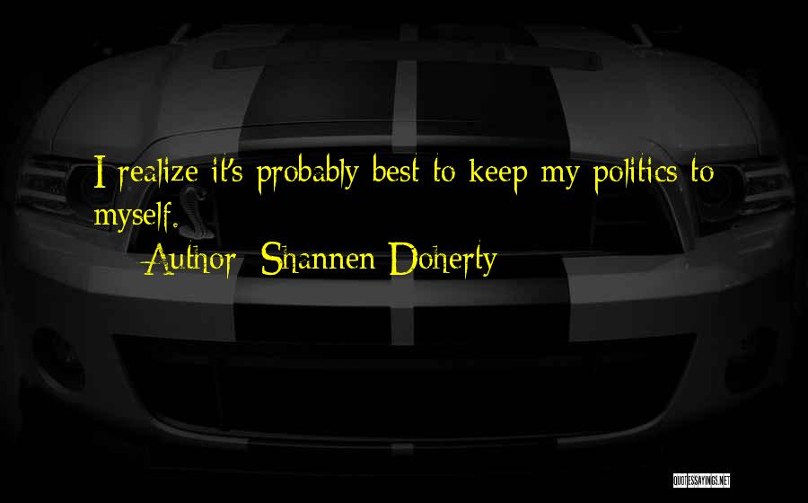 Shannen Doherty Quotes: I Realize It's Probably Best To Keep My Politics To Myself.