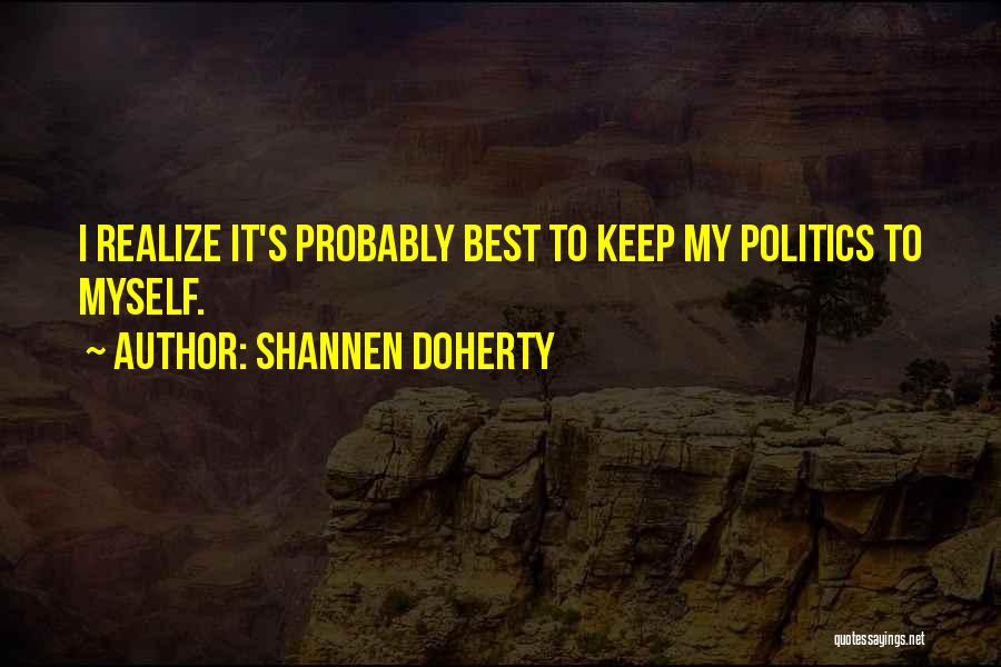 Shannen Doherty Quotes: I Realize It's Probably Best To Keep My Politics To Myself.