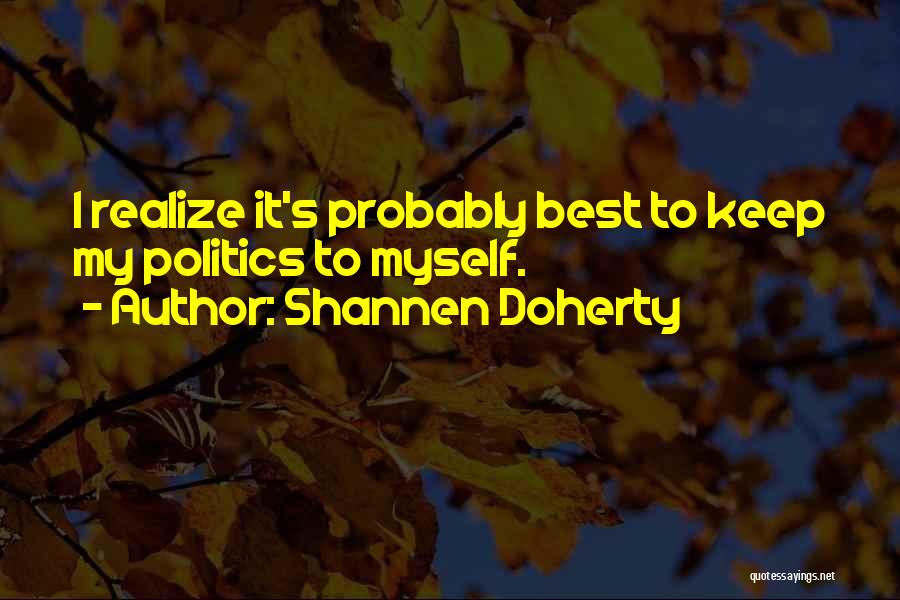 Shannen Doherty Quotes: I Realize It's Probably Best To Keep My Politics To Myself.
