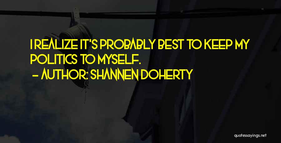 Shannen Doherty Quotes: I Realize It's Probably Best To Keep My Politics To Myself.