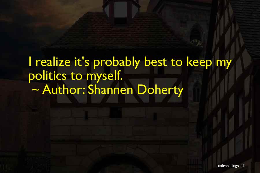 Shannen Doherty Quotes: I Realize It's Probably Best To Keep My Politics To Myself.