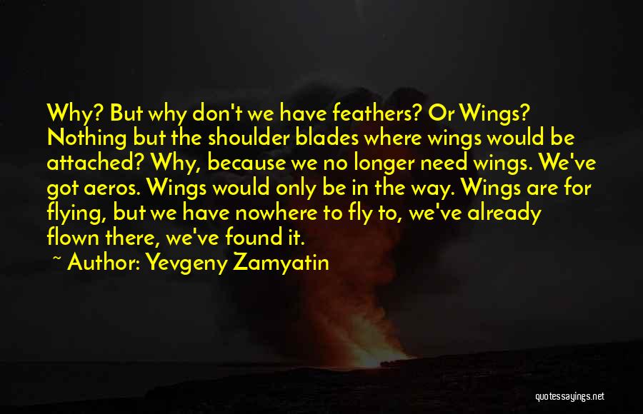 Yevgeny Zamyatin Quotes: Why? But Why Don't We Have Feathers? Or Wings? Nothing But The Shoulder Blades Where Wings Would Be Attached? Why,