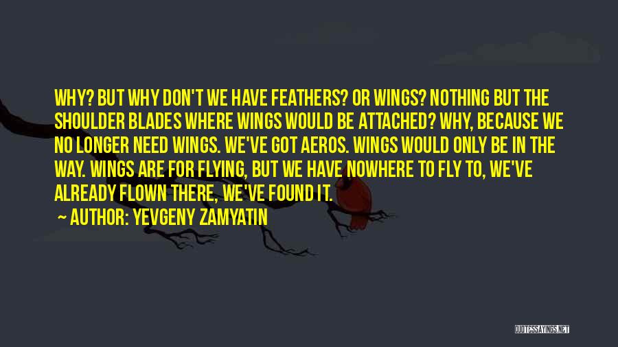 Yevgeny Zamyatin Quotes: Why? But Why Don't We Have Feathers? Or Wings? Nothing But The Shoulder Blades Where Wings Would Be Attached? Why,