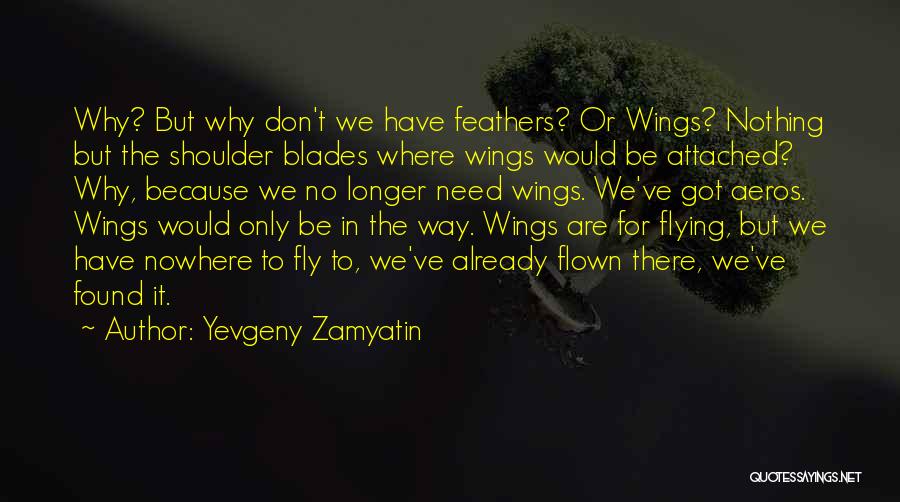 Yevgeny Zamyatin Quotes: Why? But Why Don't We Have Feathers? Or Wings? Nothing But The Shoulder Blades Where Wings Would Be Attached? Why,