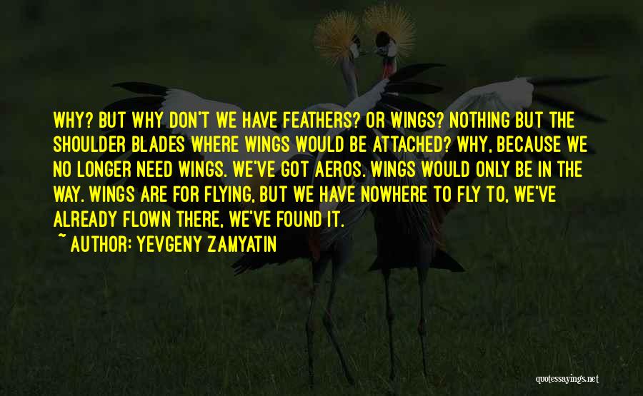 Yevgeny Zamyatin Quotes: Why? But Why Don't We Have Feathers? Or Wings? Nothing But The Shoulder Blades Where Wings Would Be Attached? Why,