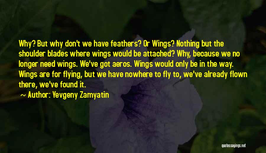 Yevgeny Zamyatin Quotes: Why? But Why Don't We Have Feathers? Or Wings? Nothing But The Shoulder Blades Where Wings Would Be Attached? Why,