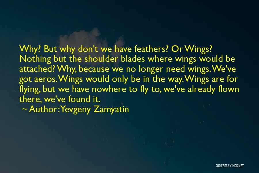 Yevgeny Zamyatin Quotes: Why? But Why Don't We Have Feathers? Or Wings? Nothing But The Shoulder Blades Where Wings Would Be Attached? Why,