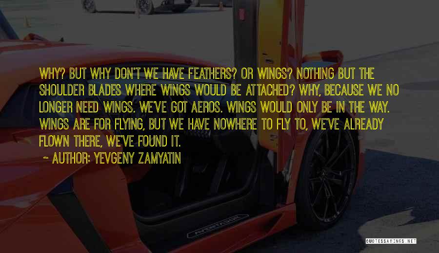 Yevgeny Zamyatin Quotes: Why? But Why Don't We Have Feathers? Or Wings? Nothing But The Shoulder Blades Where Wings Would Be Attached? Why,