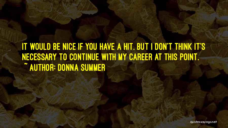 Donna Summer Quotes: It Would Be Nice If You Have A Hit. But I Don't Think It's Necessary To Continue With My Career