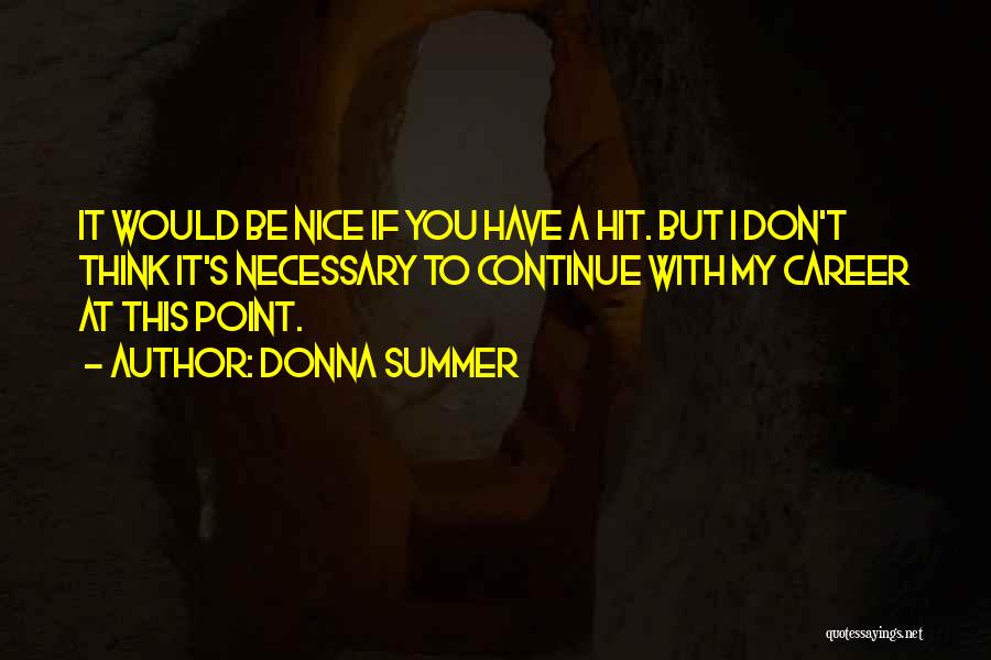 Donna Summer Quotes: It Would Be Nice If You Have A Hit. But I Don't Think It's Necessary To Continue With My Career