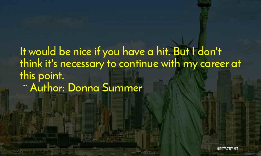 Donna Summer Quotes: It Would Be Nice If You Have A Hit. But I Don't Think It's Necessary To Continue With My Career