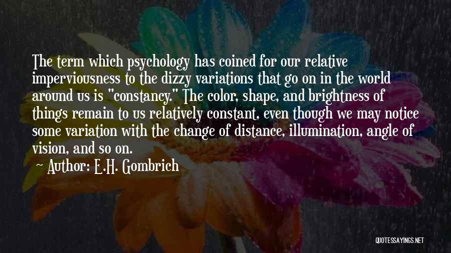 E.H. Gombrich Quotes: The Term Which Psychology Has Coined For Our Relative Imperviousness To The Dizzy Variations That Go On In The World