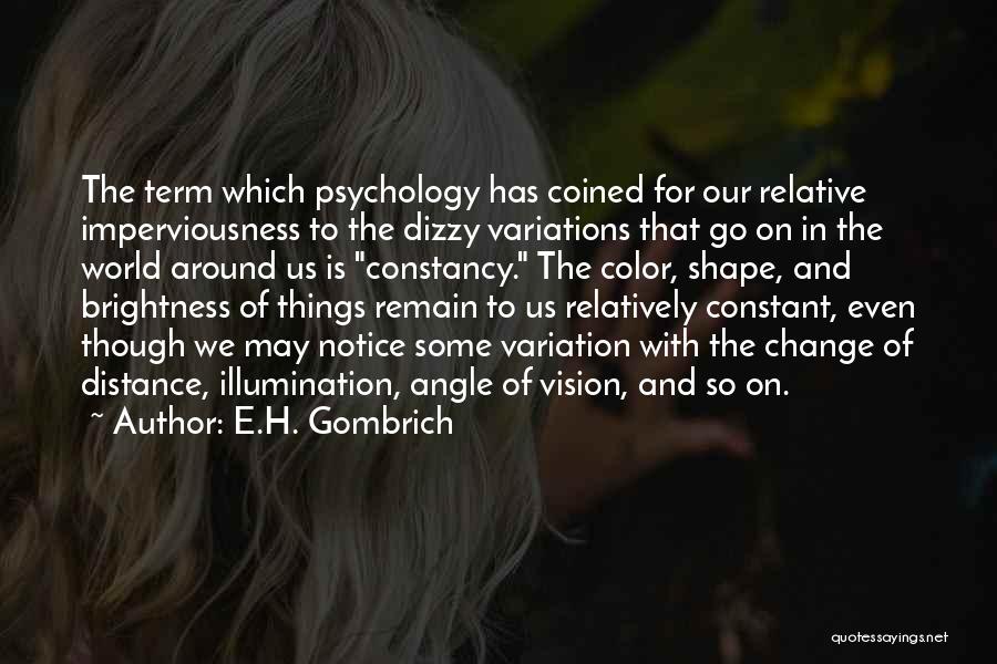 E.H. Gombrich Quotes: The Term Which Psychology Has Coined For Our Relative Imperviousness To The Dizzy Variations That Go On In The World