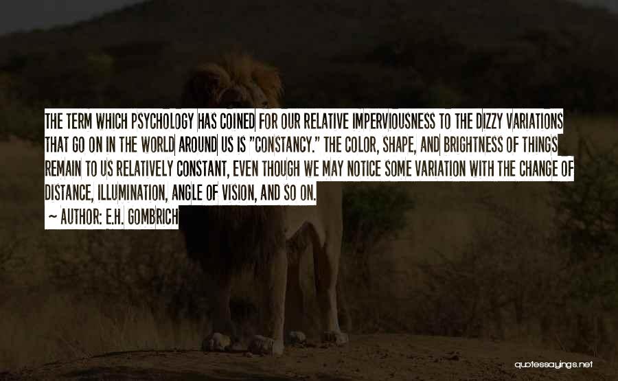 E.H. Gombrich Quotes: The Term Which Psychology Has Coined For Our Relative Imperviousness To The Dizzy Variations That Go On In The World