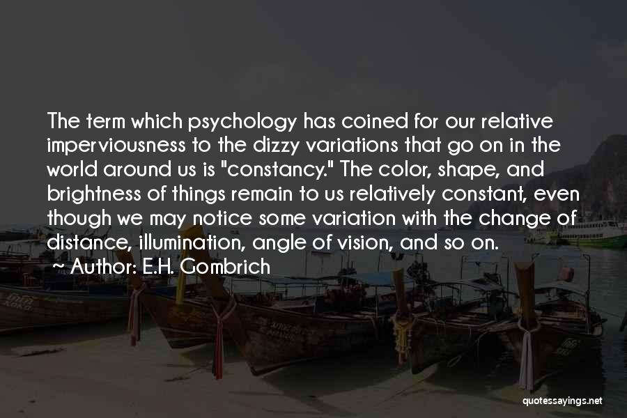 E.H. Gombrich Quotes: The Term Which Psychology Has Coined For Our Relative Imperviousness To The Dizzy Variations That Go On In The World