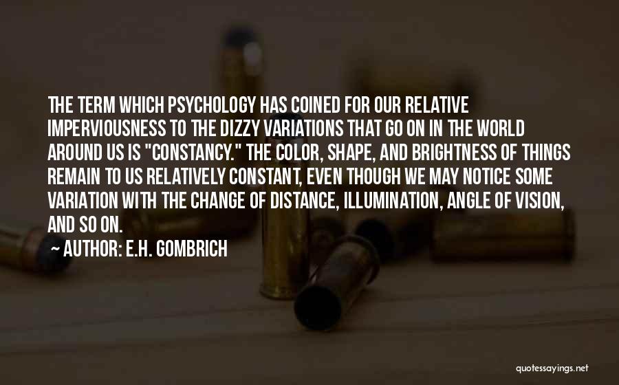 E.H. Gombrich Quotes: The Term Which Psychology Has Coined For Our Relative Imperviousness To The Dizzy Variations That Go On In The World