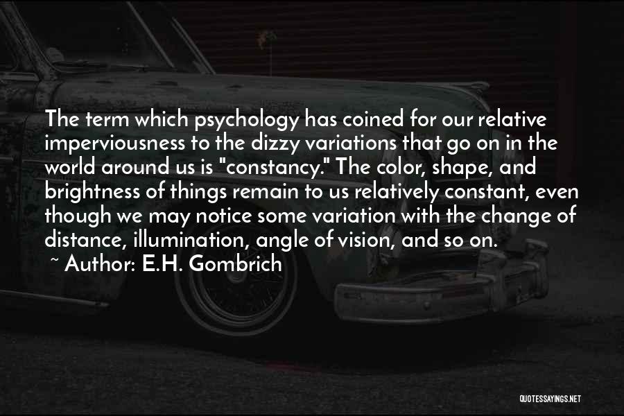 E.H. Gombrich Quotes: The Term Which Psychology Has Coined For Our Relative Imperviousness To The Dizzy Variations That Go On In The World