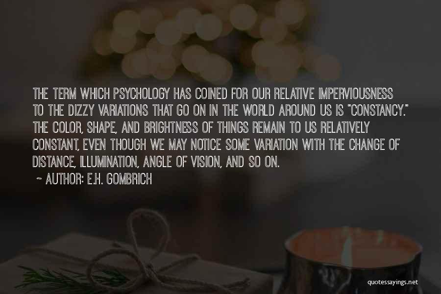 E.H. Gombrich Quotes: The Term Which Psychology Has Coined For Our Relative Imperviousness To The Dizzy Variations That Go On In The World