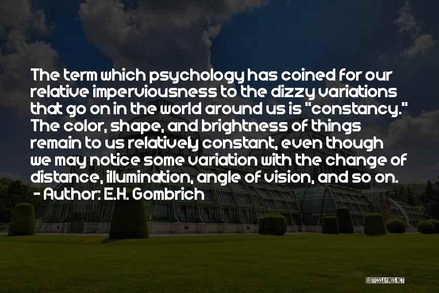 E.H. Gombrich Quotes: The Term Which Psychology Has Coined For Our Relative Imperviousness To The Dizzy Variations That Go On In The World