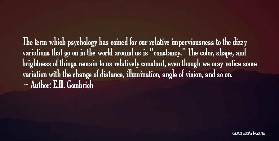 E.H. Gombrich Quotes: The Term Which Psychology Has Coined For Our Relative Imperviousness To The Dizzy Variations That Go On In The World