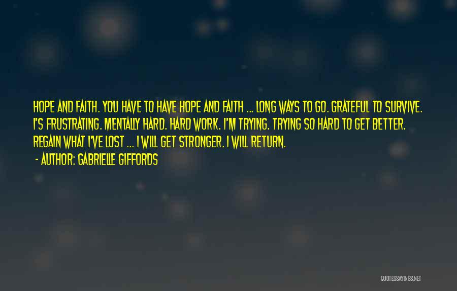 Gabrielle Giffords Quotes: Hope And Faith. You Have To Have Hope And Faith ... Long Ways To Go. Grateful To Survive. I's Frustrating.