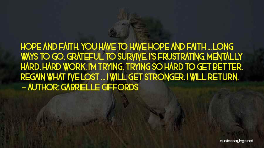 Gabrielle Giffords Quotes: Hope And Faith. You Have To Have Hope And Faith ... Long Ways To Go. Grateful To Survive. I's Frustrating.
