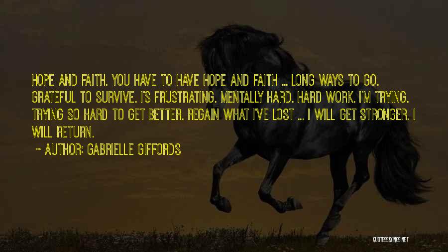 Gabrielle Giffords Quotes: Hope And Faith. You Have To Have Hope And Faith ... Long Ways To Go. Grateful To Survive. I's Frustrating.