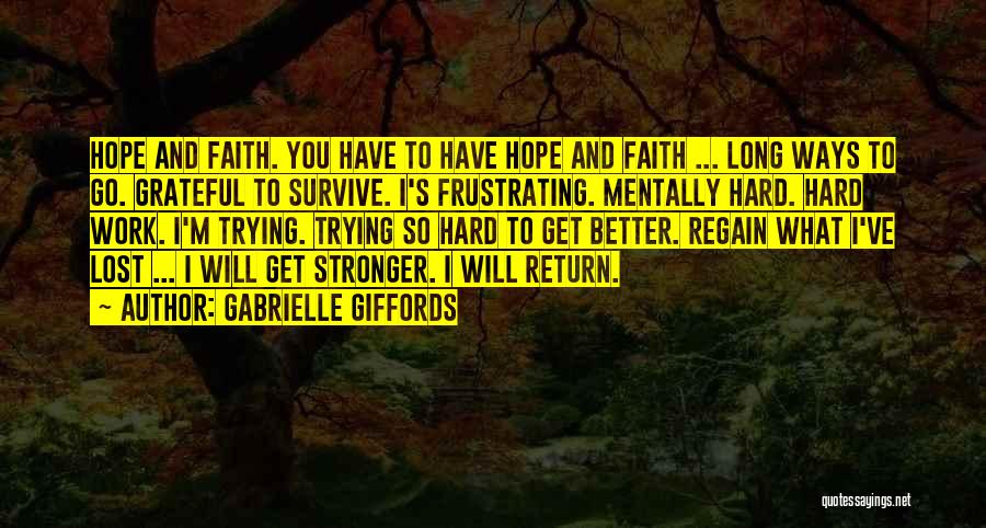 Gabrielle Giffords Quotes: Hope And Faith. You Have To Have Hope And Faith ... Long Ways To Go. Grateful To Survive. I's Frustrating.