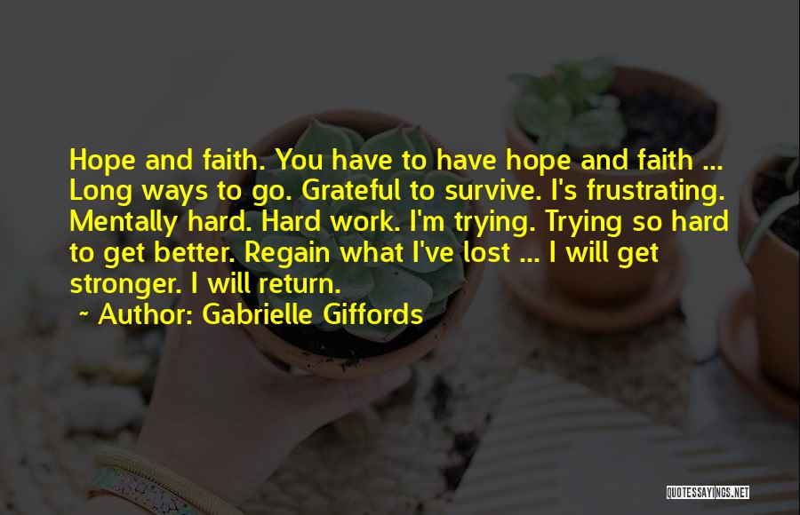 Gabrielle Giffords Quotes: Hope And Faith. You Have To Have Hope And Faith ... Long Ways To Go. Grateful To Survive. I's Frustrating.