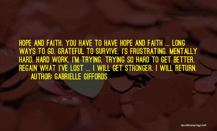 Gabrielle Giffords Quotes: Hope And Faith. You Have To Have Hope And Faith ... Long Ways To Go. Grateful To Survive. I's Frustrating.