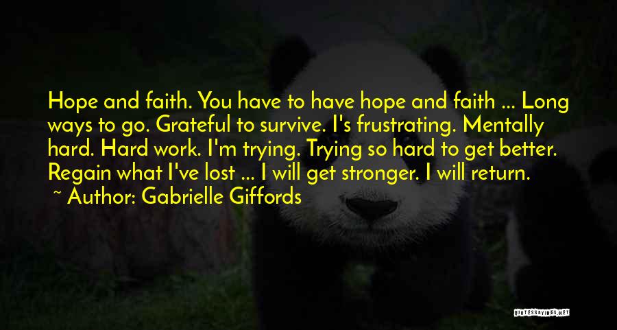 Gabrielle Giffords Quotes: Hope And Faith. You Have To Have Hope And Faith ... Long Ways To Go. Grateful To Survive. I's Frustrating.