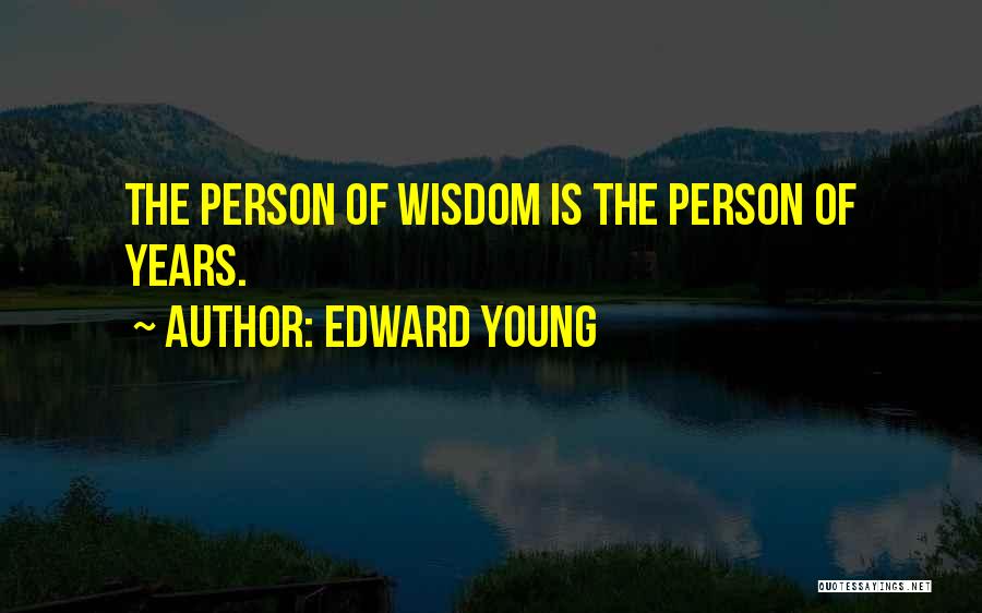 Edward Young Quotes: The Person Of Wisdom Is The Person Of Years.