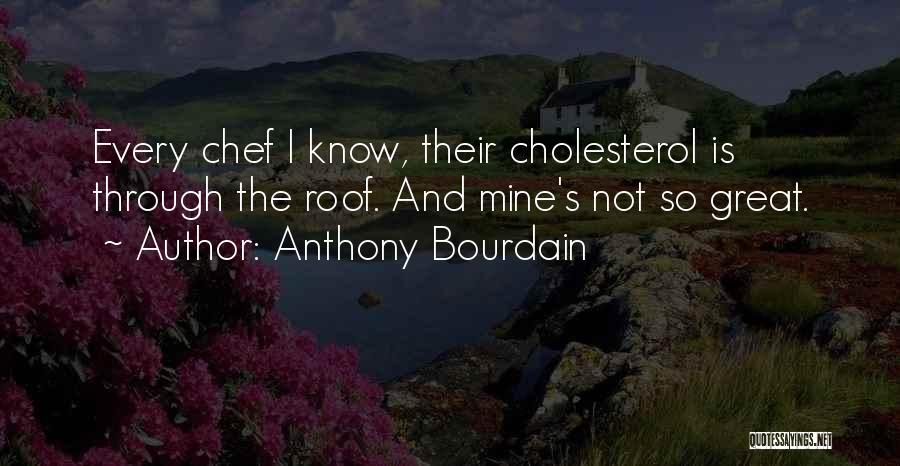 Anthony Bourdain Quotes: Every Chef I Know, Their Cholesterol Is Through The Roof. And Mine's Not So Great.