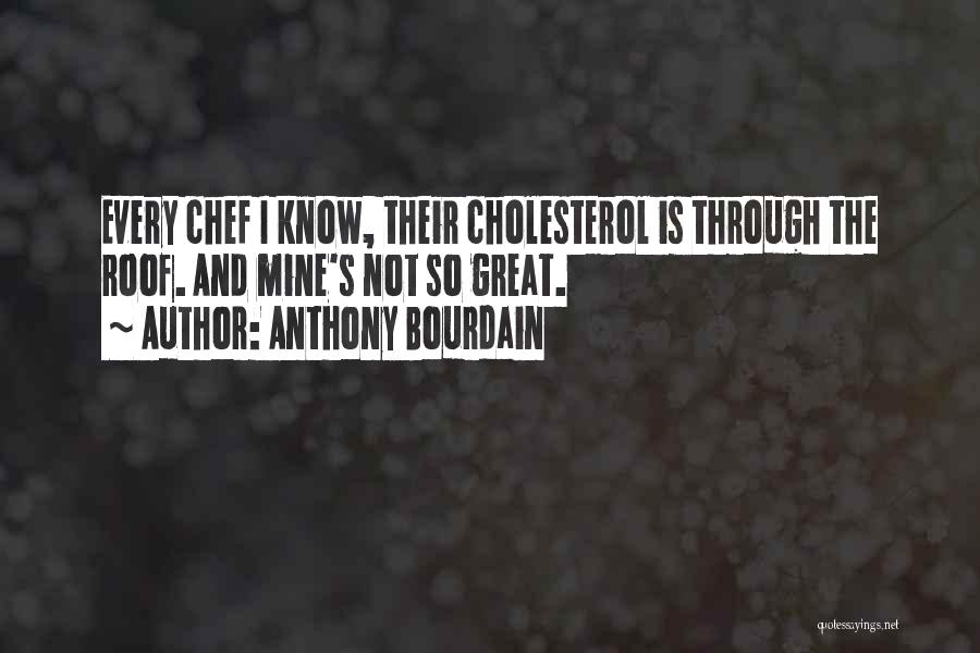 Anthony Bourdain Quotes: Every Chef I Know, Their Cholesterol Is Through The Roof. And Mine's Not So Great.