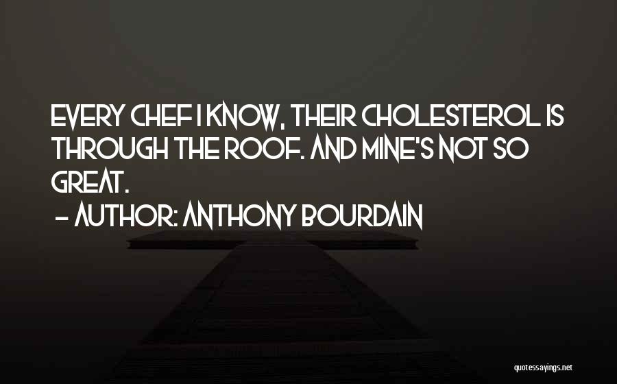 Anthony Bourdain Quotes: Every Chef I Know, Their Cholesterol Is Through The Roof. And Mine's Not So Great.