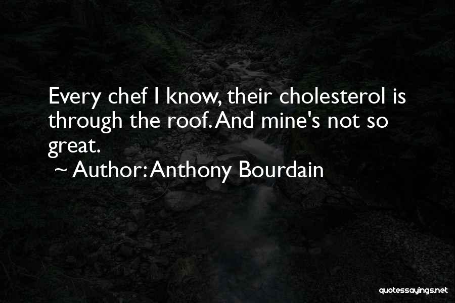 Anthony Bourdain Quotes: Every Chef I Know, Their Cholesterol Is Through The Roof. And Mine's Not So Great.