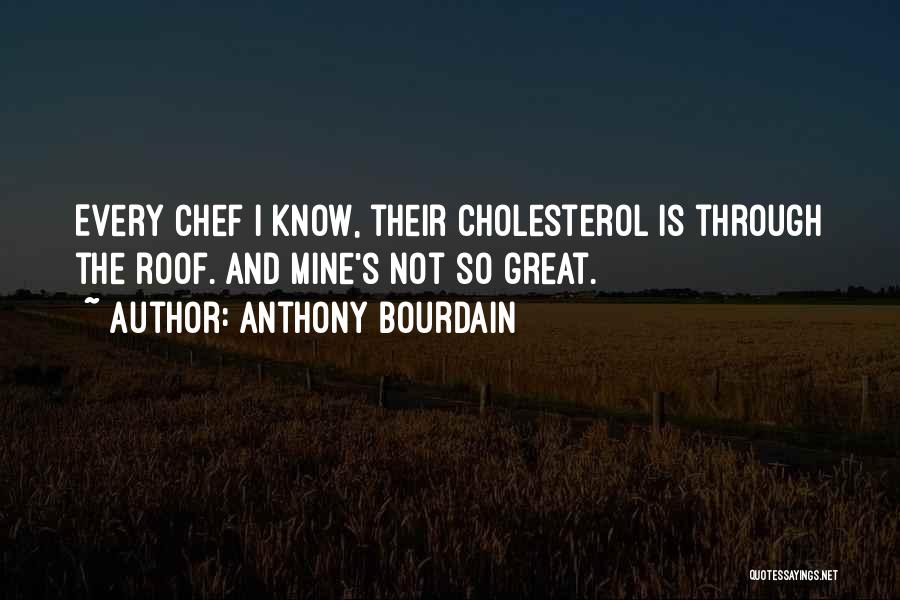 Anthony Bourdain Quotes: Every Chef I Know, Their Cholesterol Is Through The Roof. And Mine's Not So Great.