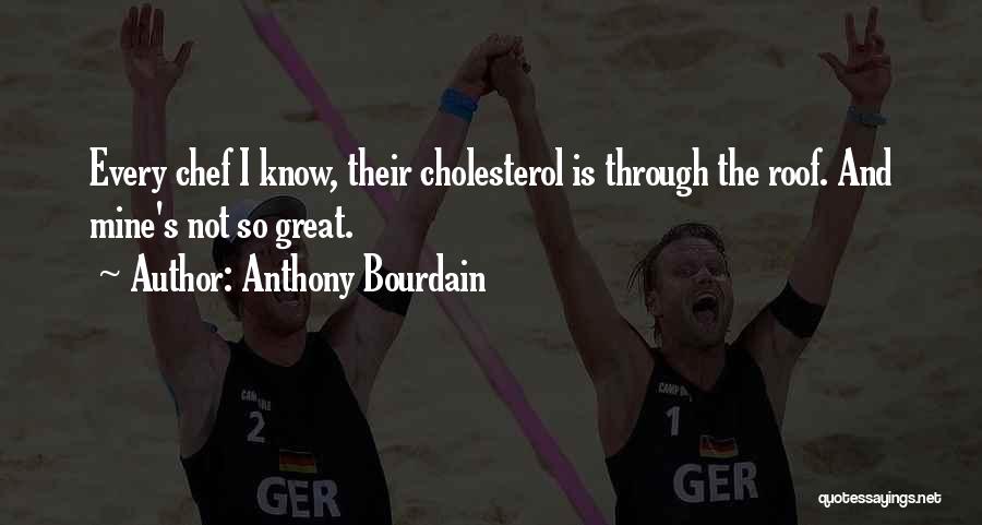 Anthony Bourdain Quotes: Every Chef I Know, Their Cholesterol Is Through The Roof. And Mine's Not So Great.