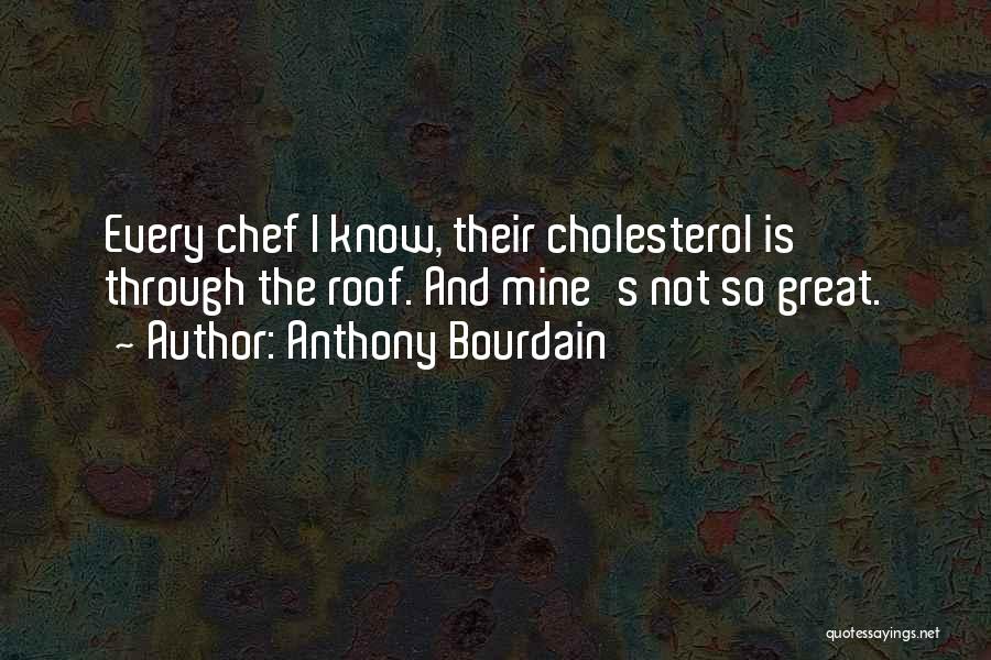 Anthony Bourdain Quotes: Every Chef I Know, Their Cholesterol Is Through The Roof. And Mine's Not So Great.